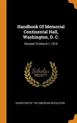Handbook of Memorial Continental Hall, Washington, D. C.: Revised to March 1, 1915