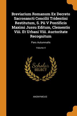 Breviarium Romanum Ex Decreto Sacrosancti Concilii Tridentini Restitutum, S. Pii V Pontificis Maximi Jussu Editum, Clementis VIII. Et Urbani VIII. Auc