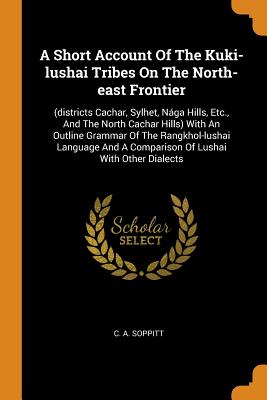 A Short Account Of The Kuki-lushai Tribes On The North-east Frontier: (districts Cachar, Sylhet, Nága Hills, Etc., And The North Cachar Hills) With An