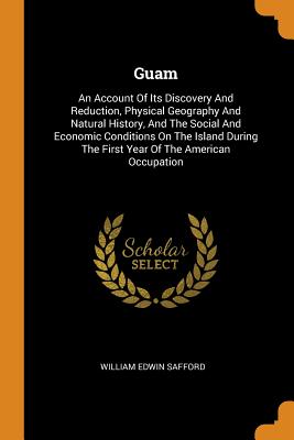 Guam: An Account of Its Discovery and Reduction, Physical Geography and Natural History, and the Social and Economic Conditi