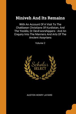 Niniveh and Its Remains: With an Account of a Visit to the Chaldaean Christians of Kurdistan, and the Yezidis, or Devil-Worshippers: And an Enq
