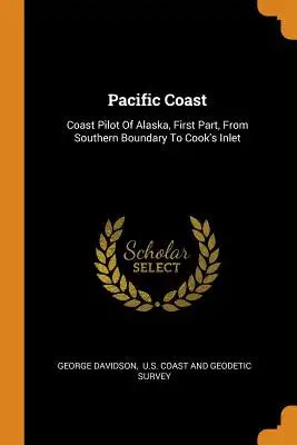 Pacific Coast: Coast Pilot of Alaska, First Part, from Southern Boundary to Cook's Inlet