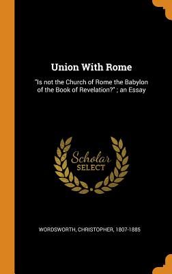 Union with Rome: Is Not the Church of Rome the Babylon of the Book of Revelation?; An Essay