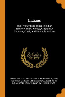 Indians: The Five Civilized Tribes in Indian Territory: The Cherokee, Chickasaw, Choctaw, Creek, and Seminole Nations
