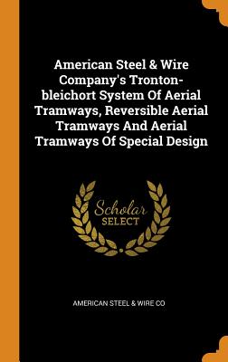 American Steel & Wire Company's Tronton-Bleichort System of Aerial Tramways, Reversible Aerial Tramways and Aerial Tramways of Special Design