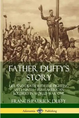 Father Duffy's Story: Life and Death with the Fighting Sixty-Ninth - Irish American Soldiers in World War One