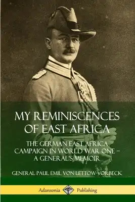My Reminiscences of East Africa: The German East Africa Campaign in World War One - A General's Memoir
