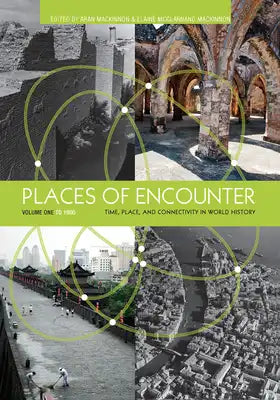 Places of Encounter, Volume 1: Time, Place, and Connectivity in World History, Volume One: To 1600