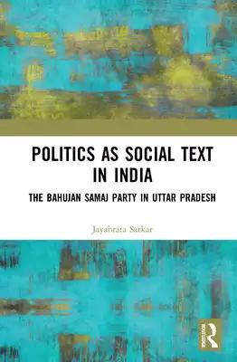 Politics as Social Text in India: The Bahujan Samaj Party in Uttar Pradesh