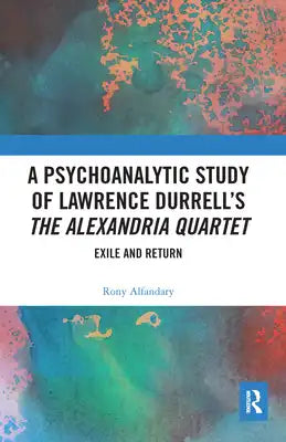 A Psychoanalytic Study of Lawrence Durrell's The Alexandria Quartet: Exile and Return