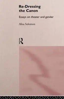 Re-Dressing the Canon: Essays on Theatre and Gender
