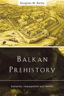 Balkan Prehistory: Exclusion, Incorporation and Identity
