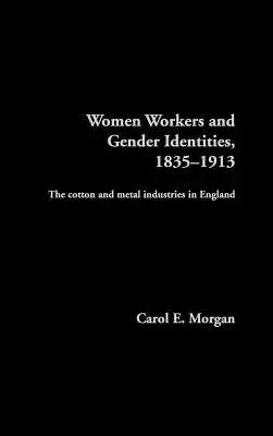 Women Workers and Gender Identities, 1835-1913: The Cotton and Metal Industries in England