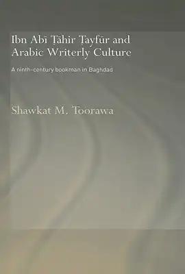 Ibn Abi Tahir Tayfur and Arabic Writerly Culture: A Ninth Century Bookman in Baghdad
