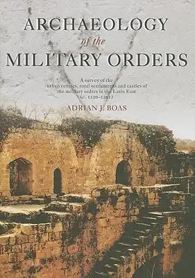 Archaeology of the Military Orders: A Survey of the Urban Centres, Rural Settlements and Castles of the Military Orders in the Latin East (C.1120-1291