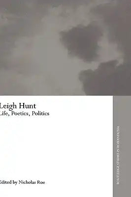 Leigh Hunt: Life, Poetics, Politics
