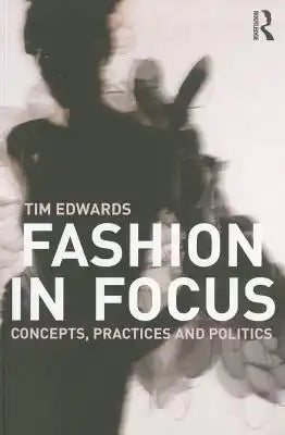 Fashion In Focus: Concepts, Practices and Politics