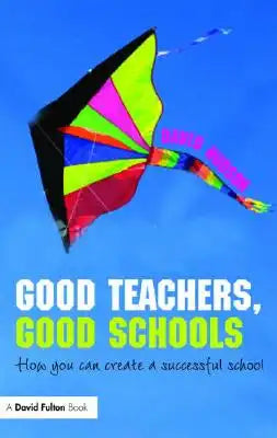 Good Teachers, Good Schools: How to Create a Successful School