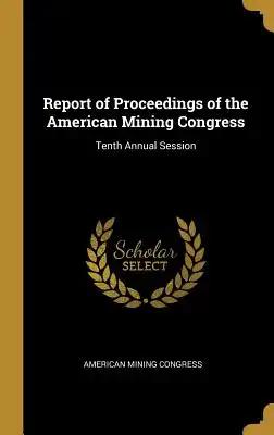 Report of Proceedings of the American Mining Congress: Tenth Annual Session