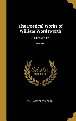 The Poetical Works of William Wordsworth: A New Edition; Volume I