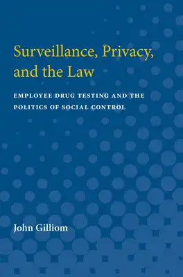 Surveillance, Privacy, and the Law: Employee Drug Testing and the Politics of Social Control