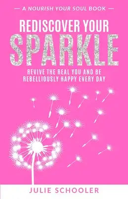 Rediscover Your Sparkle: Revive the Real You and Be Rebelliously Happy Every Day