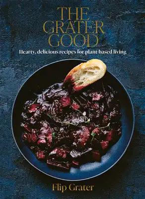 The Grater Good: Hearty, Delicious Recipes for Plant-Based Living
