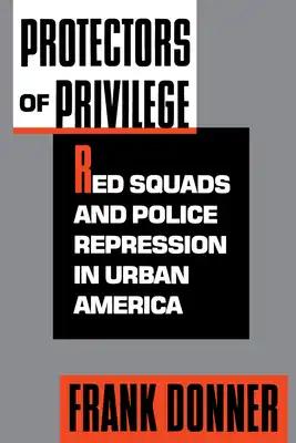 Protectors of Privilege: Red Squads and Police Repression in Urban America