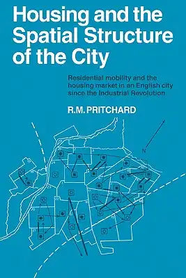 Housing and the Spatial Structure of the City: Residential Mobility and the Housing Market in an English City Since the Industrial Revolution