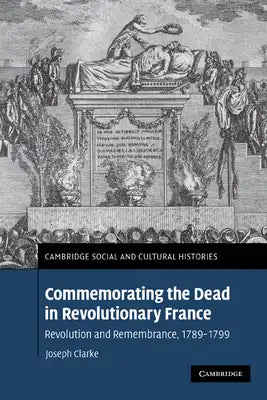 Commemorating the Dead in Revolutionary France: Revolution and Remembrance, 1789-1799