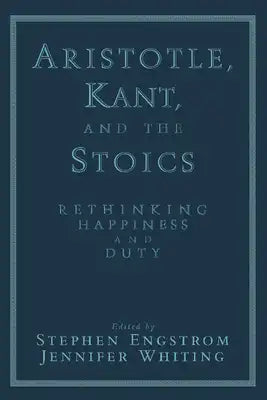 Aristotle, Kant, and the Stoics: Rethinking Happiness and Duty