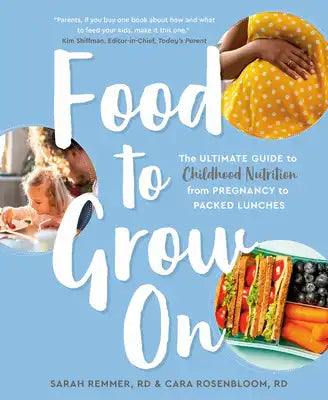 Food to Grow on: The Ultimate Guide to Childhood Nutrition--From Pregnancy to Packed Lunches