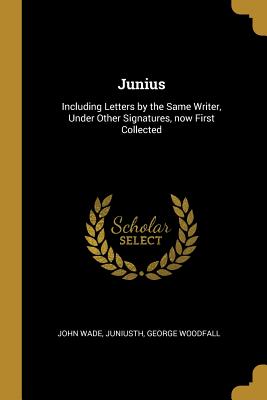 Junius: Including Letters by the Same Writer, Under Other Signatures, Now First Collected