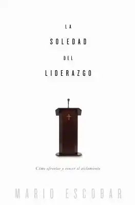 La soledad del liderazgo: C��mo afrontar y vencer el aislamiento