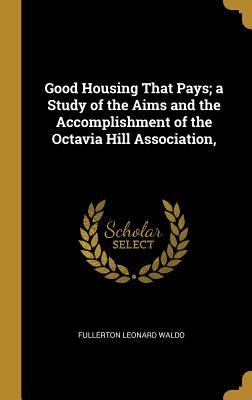 Good Housing That Pays; A Study of the Aims and the Accomplishment of the Octavia Hill Association,