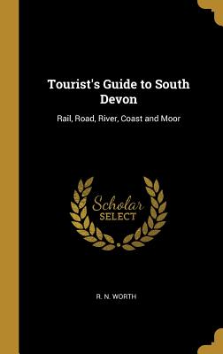 Tourist's Guide to South Devon: Rail, Road, River, Coast and Moor