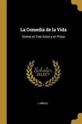 La Comedia de la Vida: Drama en Tres Actos y en Prosa