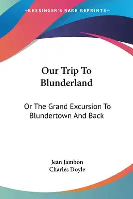 Our Trip To Blunderland: Or The Grand Excursion To Blundertown And Back