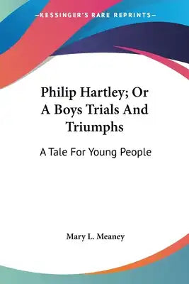 Philip Hartley; Or A Boys Trials And Triumphs: A Tale For Young People