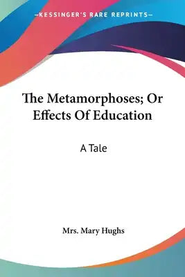 The Metamorphoses; Or Effects Of Education: A Tale