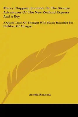 Merry Clappum Junction; Or The Strange Adventures Of The New Zealand Express And A Boy: A Quick Train Of Thought With Music Intended For Children Of A