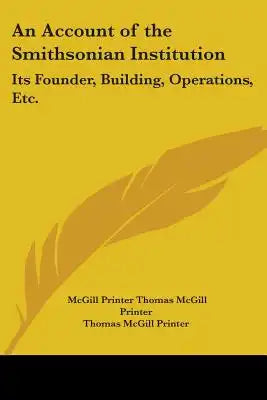 An Account of the Smithsonian Institution: Its Founder, Building, Operations, Etc.