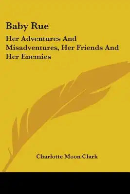 Baby Rue: Her Adventures And Misadventures, Her Friends And Her Enemies