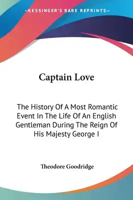 Captain Love: The History Of A Most Romantic Event In The Life Of An English Gentleman During The Reign Of His Majesty George I