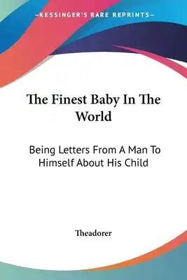 The Finest Baby In The World: Being Letters From A Man To Himself About His Child