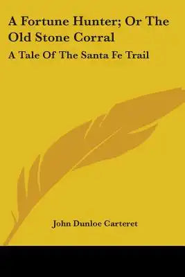 A Fortune Hunter; Or The Old Stone Corral: A Tale Of The Santa Fe Trail