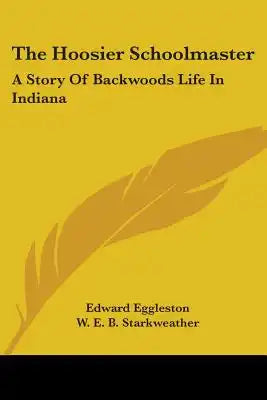 The Hoosier Schoolmaster: A Story Of Backwoods Life In Indiana