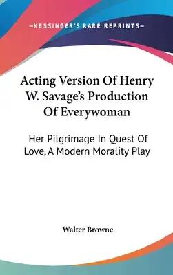 Acting Version Of Henry W. Savage's Production Of Everywoman: Her Pilgrimage In Quest Of Love, A Modern Morality Play