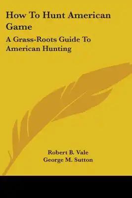How to Hunt American Game: A Grass-Roots Guide to American Hunting