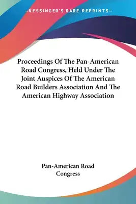 Proceedings Of The Pan-American Road Congress, Held Under The Joint Auspices Of The American Road Builders Association And The American Highway Associ